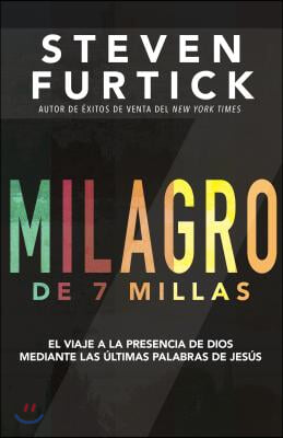 Milagro de 7 Millas: El Viaje a la Presencia de Dios Mediante Las Ultimas Palabras de Jesus