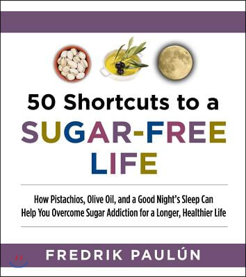 50 Shortcuts to a Sugar-Free Life: How Pistachios, Olive Oil, and a Good Night's Sleep Can Help You Overcome Sugar Addiction for a Longer, Healthier L