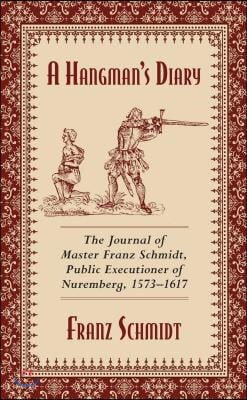 A Hangman&#39;s Diary: The Journal of Master Franz Schmidt, Public Executioner of Nuremberg, 1573-1617