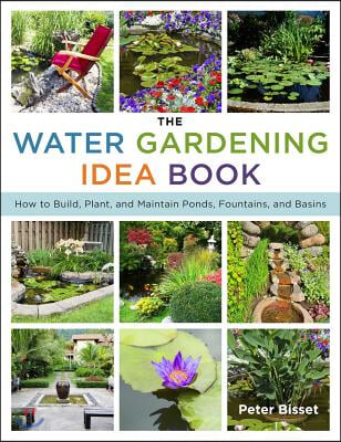 The Water Gardening Idea Book: How to Build, Plant, and Maintain Ponds, Fountains, and Basins