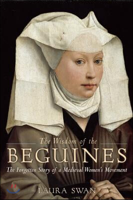 The Wisdom of the Beguines: The Forgotten Story of a Medieval Women&#39;s Movement