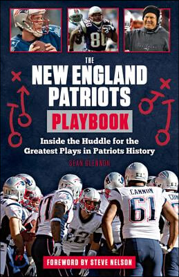 The New England Patriots Playbook: Inside the Huddle for the Greatest Plays in Patriots History