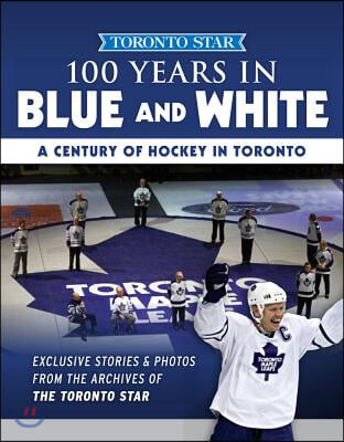 100 Years in Blue and White: A Century of Hockey in Toronto