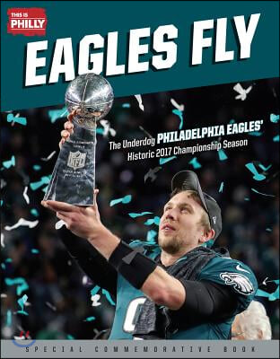 Eagles Fly: The Underdog Philadelphia Eagles&#39; Historic 2017 Championship Season