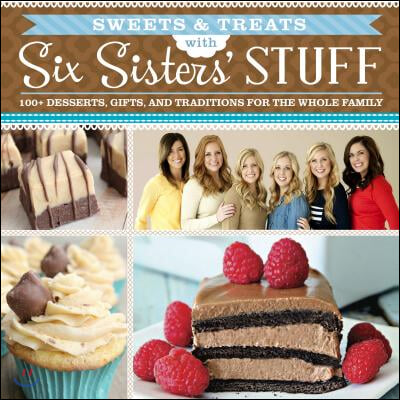 Sweets &amp; Treats with Six Sisters&#39; Stuff: 100+ Desserts, Gift Ideas, and Traditions for the Whole Family