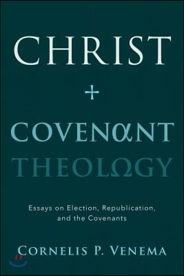 Christ and Covenant Theology: Essays on Election, Republication, and the Covenants