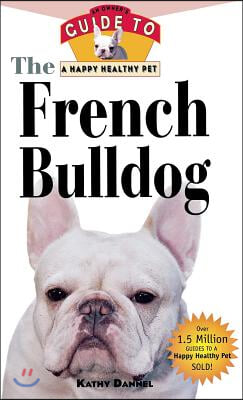 The French Bulldog: An Owner&#39;s Guide to a Happy Healthy Pet