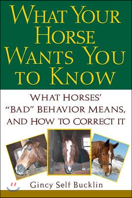 What Your Horse Wants You to Know: What Horses&#39; Bad Behavior Means, and How to Correct It