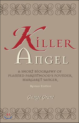 Killer Angel: A Short Biography of Planned Parenthood&#39;s Founder, Margaret Sanger