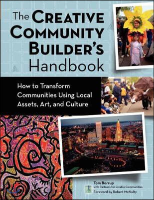 The Creative Community Builder&#39;s Handbook: How to Transform Communities Using Local Assets, Arts, and Culture