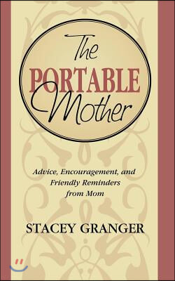 The Portable Mother: Advice, Encouragement, and Friendly Reminders from Mom