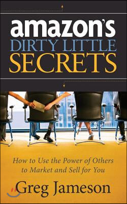 Amazon&#39;s Dirty Little Secrets: How to Use the Power of Others to Market and Sell for You