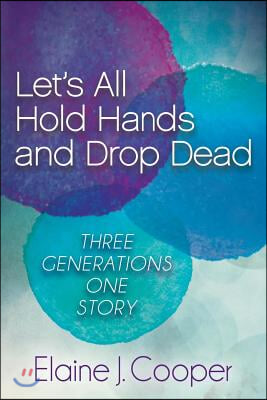 Let&#39;s All Hold Hands and Drop Dead: Three Generations One Story