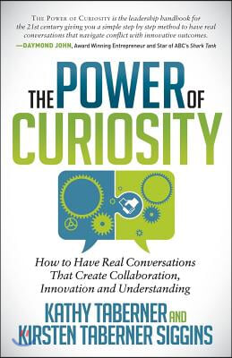 The Power of Curiosity: How to Have Real Conversations That Create Collaboration, Innovation and Understanding