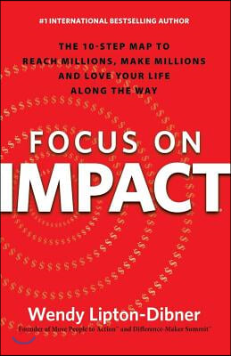 Focus on Impact: The 10-Step Map to Reach Millions, Make Millions and Love Your Life Along the Way