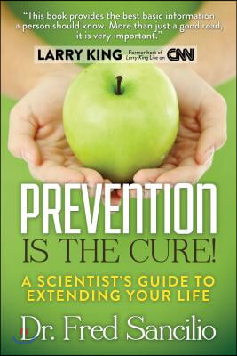 Prevention Is the Cure!: A Scientist&#39;s Guide to Extending Your Life