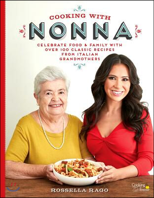 Cooking with Nonna: Celebrate Food &amp; Family with Over 100 Classic Recipes from Italian Grandmothers