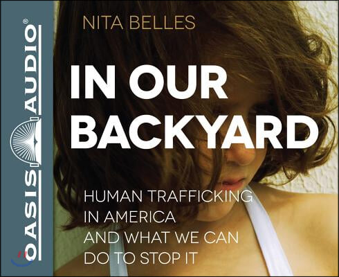 In Our Backyard (Library Edition): Human Trafficking in America and What We Can Do to Stop It