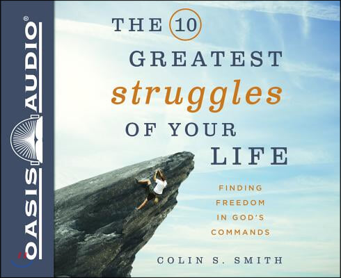 The 10 Greatest Struggles of Your Life: Finding Freedom in God's Commands