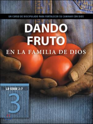 Dando Fruto En La Familia de Dios: Un Curso de Discipulado Para Fortalecer Su Caminar Con Dios