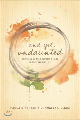 And Yet, Undaunted: Embraced by the Goodness of God in the Chaos of Life