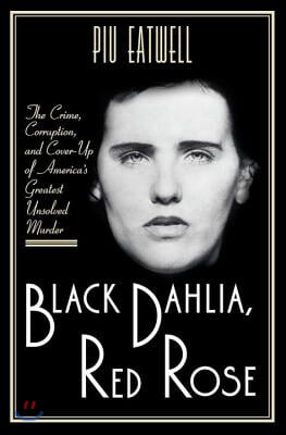 Black Dahlia, Red Rose: The Crime, Corruption, and Cover-Up of America&#39;s Greatest Unsolved Murder