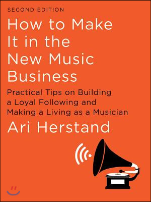 How to Make It in the New Music Business: Practical Tips on Building a Loyal Following and Making a Living as a Musician