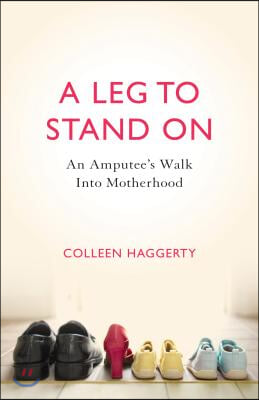 A Leg to Stand on: An Amputee&#39;s Walk Into Motherhood