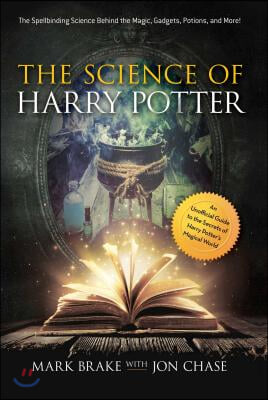 The Science of Harry Potter: The Spellbinding Science Behind the Magic, Gadgets, Potions, and More!