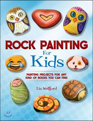 Rock Painting for Kids: Painting Projects for Rocks of Any Kind You Can Find