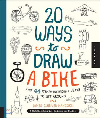 20 Ways to Draw a Bike and 44 Other Incredible Ways to Get Around: A Sketchbook for Artists, Designers, and Doodlers