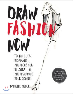 Draw Fashion Now: Techniques, Inspiration, and Ideas for Illustrating and Imagining Your Designs - With Fashion Paper Dolls and a Custom