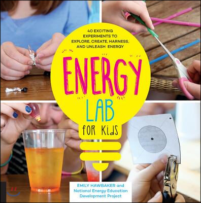 Energy Lab for Kids: 40 Exciting Experiments to Explore, Create, Harness, and Unleash Energy