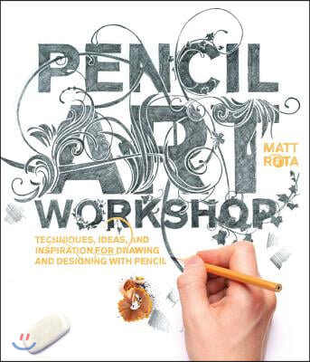Pencil Art Workshop: Techniques, Ideas, and Inspiration for Drawing and Designing with Pencil