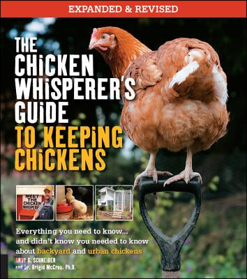 The Chicken Whisperer&#39;s Guide to Keeping Chickens, Revised: Everything You Need to Know. . . and Didn&#39;t Know You Needed to Know about Backyard and Urb