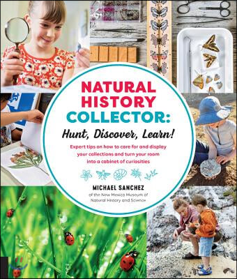 Natural History Collector: Hunt, Discover, Learn!: Expert Tips on How to Care for and Display Your Collections and Turn Your Room Into a Cabinet of Cu