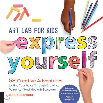 Art Lab for Kids: Express Yourself: 52 Creative Adventures to Find Your Voice Through Drawing, Painting, Mixed Media, and Sculpture