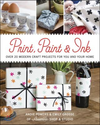 Print, Paint &amp; Ink: Over 20 Modern Craft Projects for You and Your Home