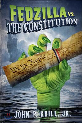 Fedzilla vs. the Constitution: How a Government of Limited Power Mutated Into a Monster Trampling the Cons