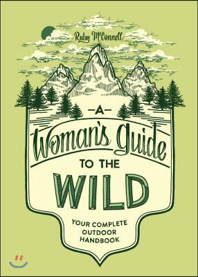 A Woman&#39;s Guide to the Wild: Your Complete Outdoor Handbook