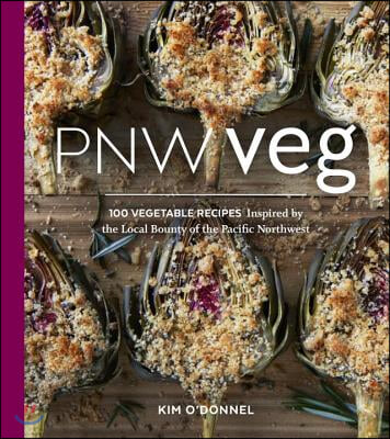 Pnw Veg: 100 Vegetable Recipes Inspired by the Local Bounty of the Pacific Northwest