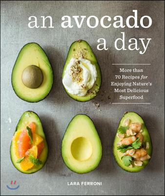 An Avocado a Day: More Than 70 Recipes for Enjoying Nature&#39;s Most Delicious Superfood