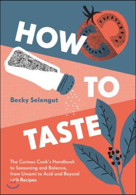 How to Taste: The Curious Cooks Handbook to Seasoning and Balance, from Umami to Acid and Beyo Ndwith Recipes