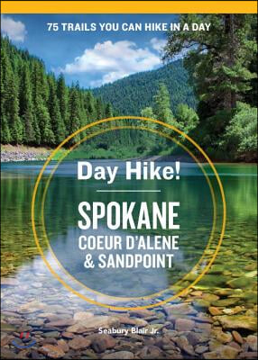 Day Hike! Spokane, Coeur d&#39;Alene, and Sandpoint: 75 Inland Northwest Trails You Can Hike in a Day, Including Eastern Washington and Northern Idaho