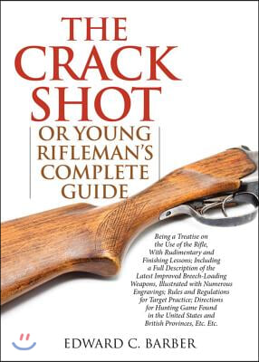 The Crack Shot: Or Young Rifleman's Complete Guide: Being a Treatise on the Use of the Rifle