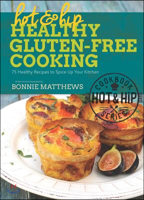 Hot and Hip Healthy Gluten-Free Cooking: 75 Healthy Recipes to Spice Up Your Kitchen