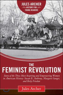 The Feminist Revolution: A Story of the Three Most Inspiring and Empowering Women in American History: Susan B. Anthony, Margaret Sanger, and B