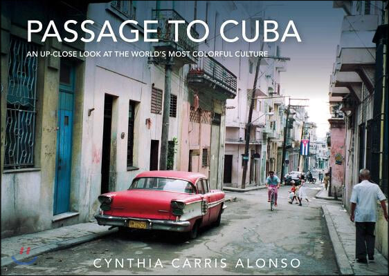 Passage to Cuba: An Up-Close Look at the World&#39;s Most Colorful Culture