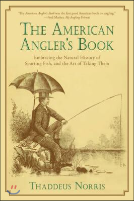 The American Angler&#39;s Book: Embracing the Natural History of Sporting Fish, and the Art of Taking Them