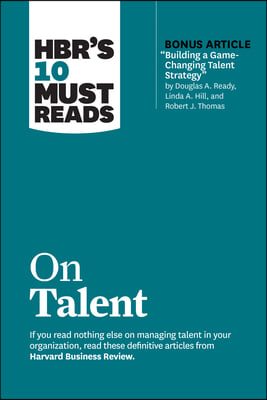 Hbr&#39;s 10 Must Reads on Talent (with Bonus Article Building a Game-Changing Talent Strategy by Douglas A. Ready, Linda A. Hill, and Robert J. Thomas)